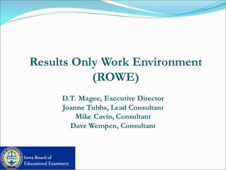 Results Only Work Environment (ROWE) D.T. Magee, Executive Director Joanne Tubbs, Lead Consultant Mike Cavin, Consultant Dave Wempen, Consultant.