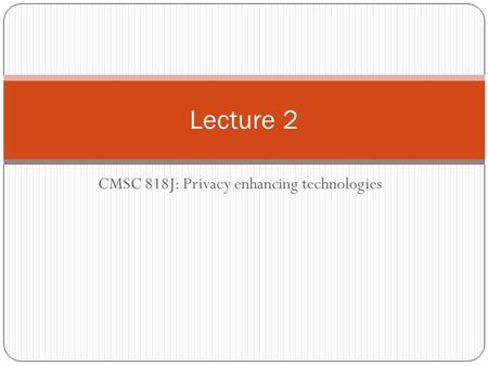 CMSC 818J: Privacy enhancing technologies Lecture 2.