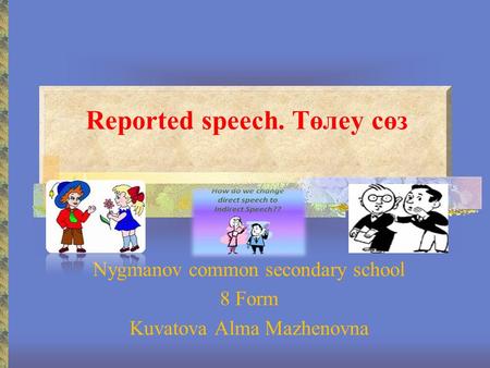 Reported speech. Төлеу сөз Nygmanov common secondary school 8 Form Kuvatova Alma Mazhenovna.