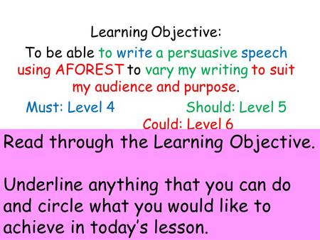 Learning Objective: To be able to write a persuasive speech using AFOREST to vary my writing to suit my audience and purpose. Must: Level 4 Should: Level.