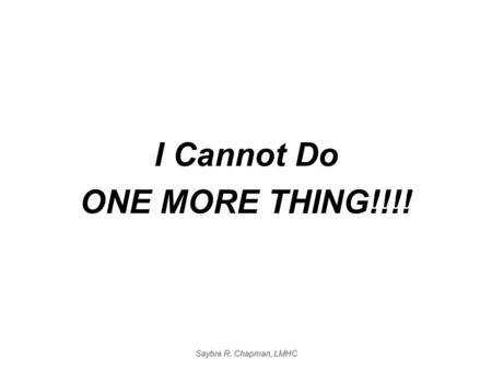 I Cannot Do ONE MORE THING!!!! Saybra R. Chapman, LMHC.