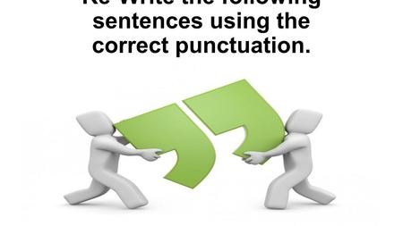 Re-Write the following sentences using the correct punctuation.