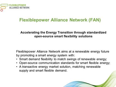 Accelerating the Energy Transition through standardized open-source smart flexibility solutions Flexiblepower Alliance Network aims at a renewable energy.