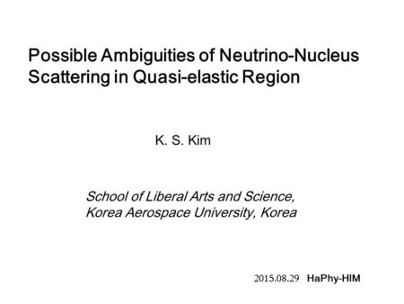 Possible Ambiguities of Neutrino-Nucleus Scattering in Quasi-elastic Region K. S. Kim School of Liberal Arts and Science, Korea Aerospace University, Korea.