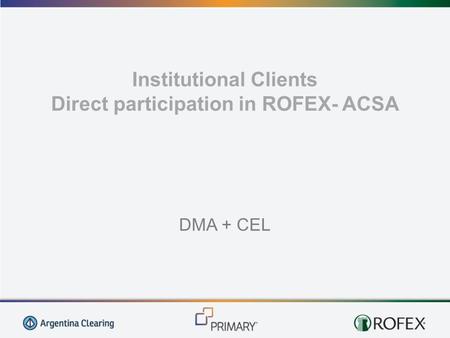 Institutional Clients Direct participation in ROFEX- ACSA DMA + CEL.