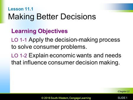 © 2010 South-Western, Cengage Learning SLIDE 1 Chapter 11 Lesson 11.1 Making Better Decisions Learning Objectives LO 1-1 Apply the decision-making process.