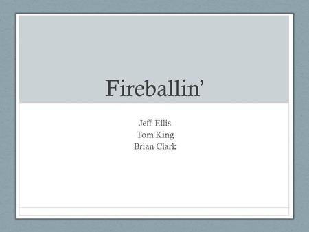 Fireballin’ Jeff Ellis Tom King Brian Clark. Elevator Pitch For casual gamers Who are dissatisfied with the current game market, Our product is a fast-paced.