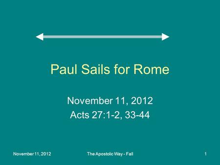 November 11, 2012The Apostolic Way - Fall1 Paul Sails for Rome November 11, 2012 Acts 27:1-2,