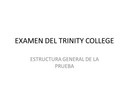 EXAMEN DEL TRINITY COLLEGE ESTRUCTURA GENERAL DE LA PRUEBA.