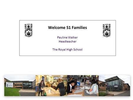 Welcome S1 Families Pauline Walker Headteacher The Royal High School.