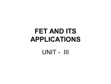 FET AND ITS APPLICATIONS UNIT - III. Field Effect Transistor Family.