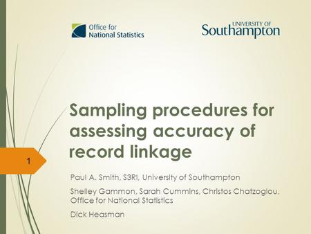 Sampling procedures for assessing accuracy of record linkage Paul A. Smith, S3RI, University of Southampton Shelley Gammon, Sarah Cummins, Christos Chatzoglou,