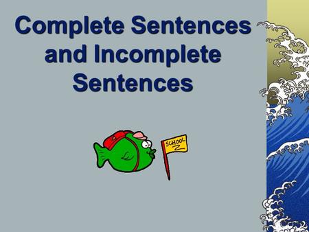 Complete Sentences and Incomplete Sentences A complete sentence tells a full idea. It’s also known as an independent clause. A fragment tells an incomplete.