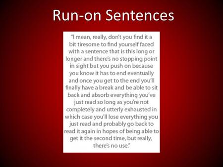 Run-on Sentences. Run on sentences are two independent clauses, improperly joined. I like potatoes INCORRECT they taste good.EX: clause 1clause 2.