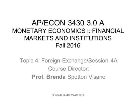 AP/ECON A MONETARY ECONOMICS I: FINANCIAL MARKETS AND INSTITUTIONS Fall 2016 Topic 4: Foreign Exchange/Session 4A Course Director: Prof. Brenda.