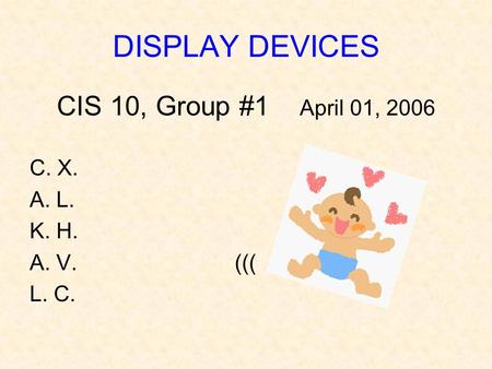 DISPLAY DEVICES CIS 10, Group #1 April 01, 2006 C. X. A. L. K. H. A. V. ((( L. C.