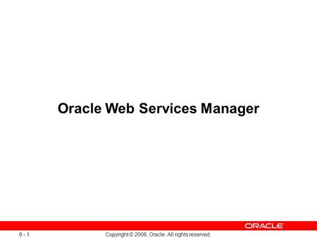 Copyright © 2006, Oracle. All rights reserved Oracle Web Services Manager.