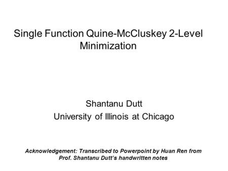 Single Function Quine-McCluskey 2-Level Minimization Shantanu Dutt University of Illinois at Chicago Acknowledgement: Transcribed to Powerpoint by Huan.