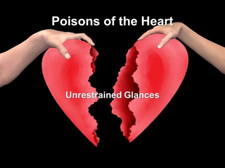 Poisons of the Heart Unrestrained Glances. The unrestrained glance results in the one who looks becoming attracted to what he sees, and in the imprinting.