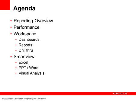 © 2009 Oracle Corporation – Proprietary and Confidential Agenda Reporting Overview Performance Workspace Dashboards Reports Drill thru Smartview Excel.