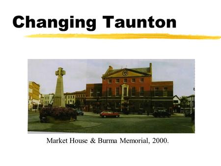 Changing Taunton Market House & Burma Memorial, 2000.