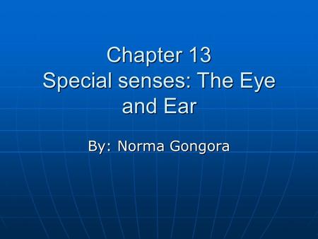 By: Norma Gongora Chapter 13 Special senses: The Eye and Ear.