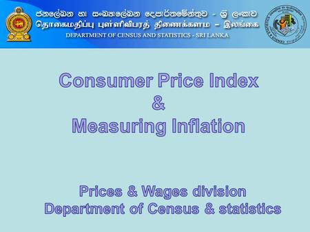 Contents 1. What is a Consumer Price Index 2. Consumer Price Index of Sri Lanka 3. Price collection methods for CPI 4. Inflation & Measuring Inflation.