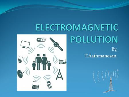 By, T.Aathmanesan.. Everybody knows about pollution, in fact is a part of our lives today. Definition : “Presence of contamination in the environment.