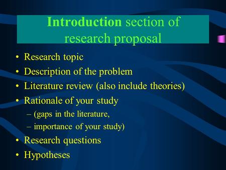 Introduction section of research proposal Research topic Description of the problem Literature review (also include theories) Rationale of your study –(gaps.