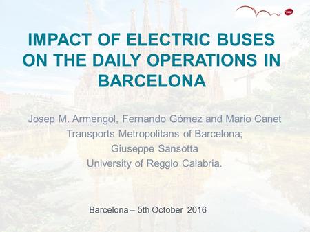 IMPACT OF ELECTRIC BUSES ON THE DAILY OPERATIONS IN BARCELONA Josep M. Armengol, Fernando Gómez and Mario Canet Transports Metropolitans of Barcelona;