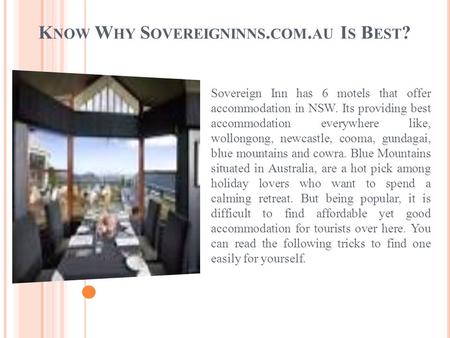 K NOW W HY S OVEREIGNINNS. COM. AU I S B EST ? Sovereign Inn has 6 motels that offer accommodation in NSW. Its providing best accommodation everywhere.