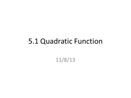 5.1 Quadratic Function 11/8/13. Graph is a parabola Vocabulary Quadratic Function : a function that is written in the standard form: y = ax 2 + bx + c.