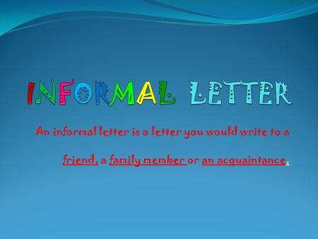 An informal letter is a letter you would write to a friend, a family member or an acquaintance.