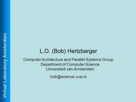 Virtual Laboratory Amsterdam L.O. (Bob) Hertzberger Computer Architecture and Parallel Systems Group Department of Computer Science Universiteit van Amsterdam.