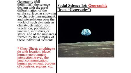 Social Science 1/6: Geographic (from “Geography”) Geography (full definition): the science dealing with the areal differentiation of the earth's surface,