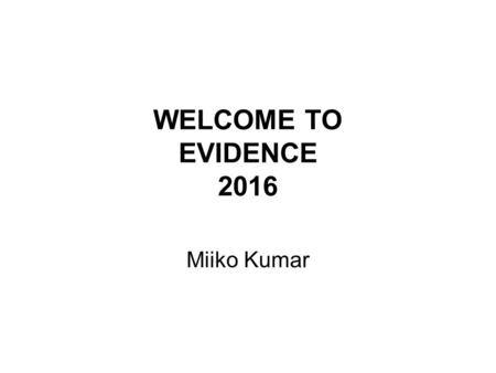 WELCOME TO EVIDENCE 2016 Miiko Kumar. What is evidence law about? Where is evidence law from? Where is evidence law now? What are the aims of the laws.