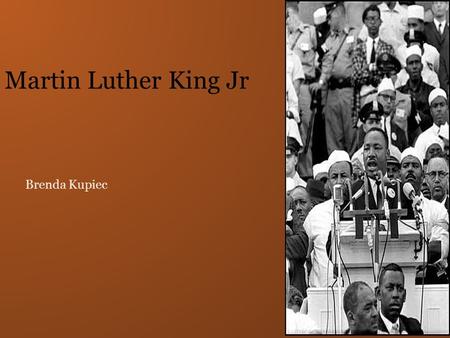 Brenda Kupiec Martin Luther King Jr. Free at last! Free at last! Thank God Almighty, we are free at last! Martin Luther King Jr.