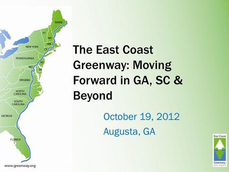 The East Coast Greenway: Moving Forward in GA, SC & Beyond October 19, 2012 Augusta, GA.