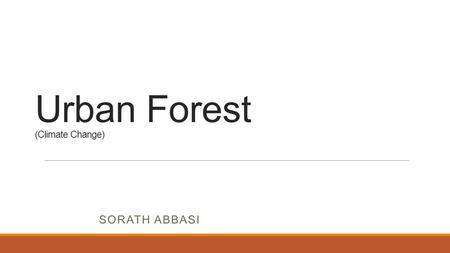 Urban Forest (Climate Change) SORATH ABBASI. Introduction Urban forest is defined as the totality of trees and shrubs on all public and private land in.