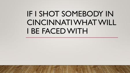 What Will I Be Charged With In Cincinnati If I Shot Someone?