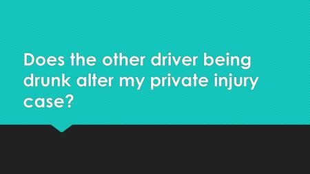 Regarding My Personal Injury Lawsuit, Does The Other Driver Being Drunk Matter?