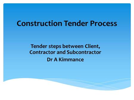 Construction Tender Process Tender steps between Client, Contractor and Subcontractor Dr A Kimmance.