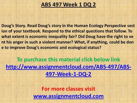 ABS 497 Week 1 DQ 2 Doug’s Story. Read Doug’s story in the Human Ecology Perspective sect ion of your textbook. Respond to the ethical questions that follow.