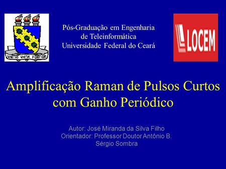 Amplificação Raman de Pulsos Curtos com Ganho Periódico Autor: José Miranda da Silva Filho Orientador: Professor Doutor Antônio B. Sérgio Sombra Pós-Graduação.