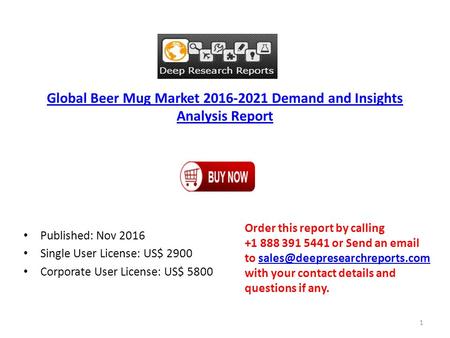 Global Beer Mug Market Demand and Insights Analysis Report Published: Nov 2016 Single User License: US$ 2900 Corporate User License: US$ 5800.