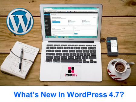 What’s New in WordPress 4.7?. Summary The WordPress 4.7 Beta 1 to Beta 4 has been released. The date for the final launch is out that is December 6, 2016.