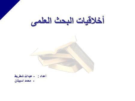 أخلاقيات البحث العلمى أعداد : - عبدالله شطريط - محمد اسبيتان.