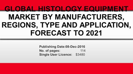 GLOBAL HISTOLOGY EQUIPMENT MARKET BY MANUFACTURERS, REGIONS, TYPE AND APPLICATION, FORECAST TO 2021 Publishing Date:08-Dec-2016 No. of pages: 114 Single.