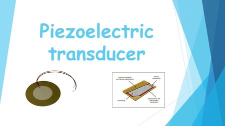 Piezoelectric transducer. What Piezoelectric mean ???  Piezoelectric material is one kind of transducers. we apply force or pressure on this material.