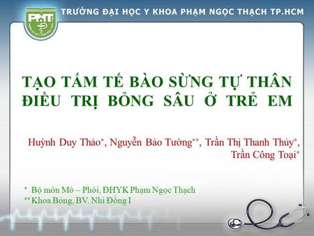 TẠO TẤM TẾ BÀO SỪNG TỰ THÂN ĐIỀU TRỊ BỎNG SÂU Ở TRẺ EM Huỳnh Duy Thảo , Nguyễn Bảo Tường , Trần Thị Thanh Thủy , Trần Công Toại   Bộ môn Mô – Phôi,